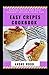 Making Quick And Easy Dessert Recipes Using The Easy Crepes Cookbook: For Beginners And Dummies