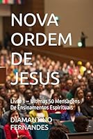 NOVA ORDEM DE JESUS: Livro 3 – Últimas 50 Mensagens De Ensinamentos Espirituais (Portuguese Edition) B0F5X2YJBP Book Cover
