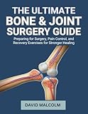 The Ultimate Bone & Joint Surgery Guide : Preparing for Surgery, Pain Control, and Recovery Exercises for Stronger Healing (English Edition)