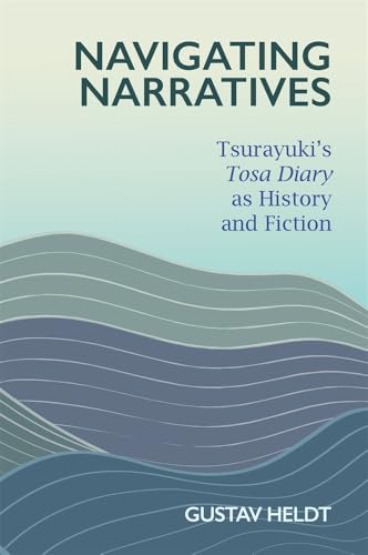 Navigating Narratives: Tsurayuki’s Tosa Diary as History and Fiction (Harvard East Asian Monographs)