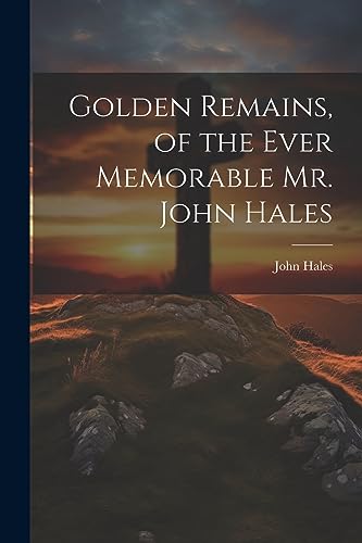 Golden Remains, of the Ever Memorable Mr. John Hales
