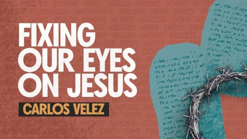 Fixing our Eyes on Jesus | Carlos Velez | Calvary Church