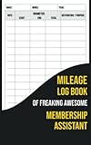 Mileage Log Book Of Freaking Awesome Membership Assistant: Automobile Mileage Tracker to Record Your Daily Mileage For Taxes
