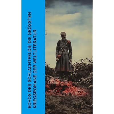 Echos des Schlachtfelds: Die gr&ouml;&szlig;ten Kriegsromane der Weltliteratur