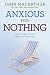 Anxious for Nothing: God's Cure for the Cares of Your Soul (John Macarthur Study)