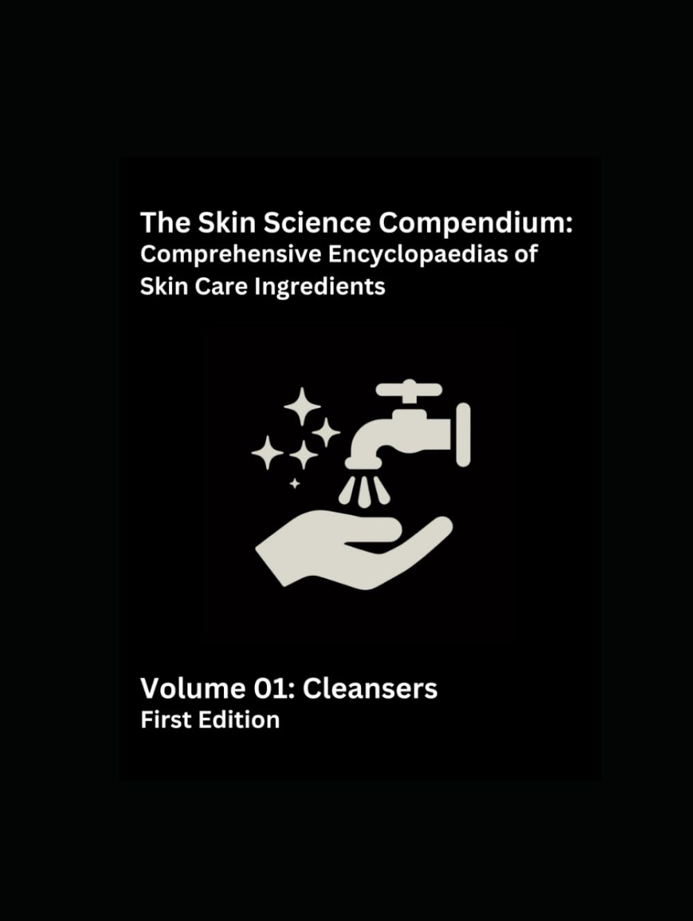 The Skin Science Compendium: Volume 01 Cleansers: Comprehensive Encyclopaedias of Skincare Ingredients