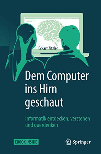Dem Computer ins Hirn geschaut: Informatik entdecken, verstehen und querdenken Dem Computer ins Hirn geschaut: Informatik entdecken, verstehen und querdenken