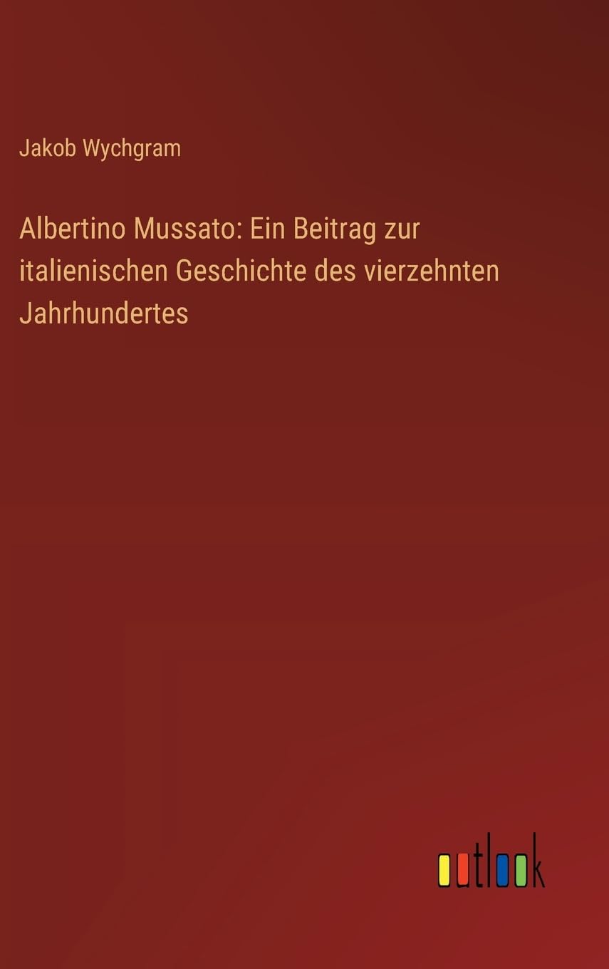 Albertino Mussato: Ein Beitrag zur italienischen Geschichte des vierzehnten Jahrhundertes