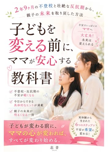 子どもを変える前に、ママが安心する教科書: 〜2年9ヶ月の不登校と壮絶な反抗期から、親子の未来を取り戻した方法〜