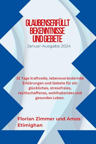 GLAUBENSERFÜLLT BEKENNTNISSE UND GEBETE: 31 Tage kraftvolle, lebensverändernde Erklärungen und Gebete für ein glückliches, stressfreies, ... und gesundes Leben. (German Edition)