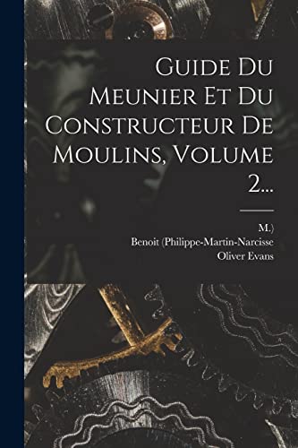 Guide Du Meunier Et Du Constructeur De Moulins, Volume 2... (French Edition)