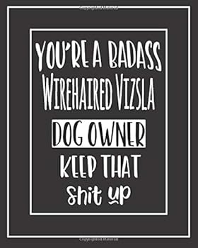 You're a Badass Wirehaired Vizsla Dog Owner. Keep That Shit Up! : Pet Medical Health and Wellness Vaccination Records Notebook for Wirehaired Vizsla Dog Owners