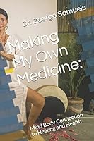 Making My Own Medicine:: Mind Body Connection to Healing and Health B08D4H2ZBN Book Cover