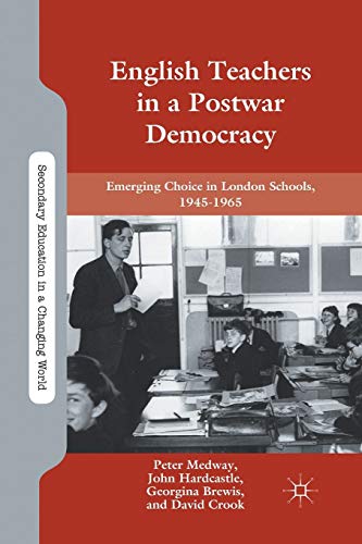 English Teachers in a Postwar Democracy: Emerging Choice in London Schools, 1945-1965 (Secondary Education in a Changing World)