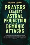 PRAYERS AGAINST ASTRAL PROJECTION AND DEMONIC ATTACKS: Dangerous Prayer Points and Declarations to Disarm and Expose witchcraft attacks, occultic projection, demonic summon, astral sex,