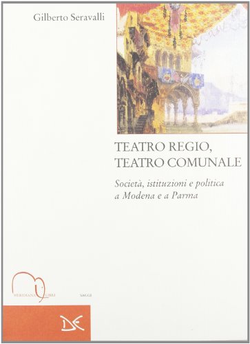 Teatro Regio, Teatro Comunale. Società, Istituzioni E Politica A Modena E A Parma