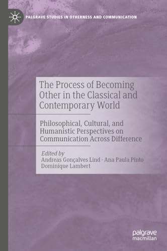 The Process of Becoming Other in the Classical and Contemporary World: Philosophical, Cultural, and Humanistic Perspectives on Communication Across ... Studies in Otherness and Communication)