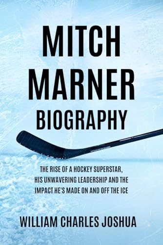 MITCH MARNER BIOGRAPHY: The Rise of a Hockey Superstar, His Unwavering Leadership and the Impact He’s Made On and Off the Ice