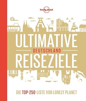 Lonely Planet Ultimative Reiseziele Deutschland: Die Top-250-Liste von Lonely Planet