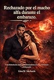  Rechazado por el macho alfa durante el embarazo.: Una historia de amor transformadora con un embarazo rechazado (Spanish Edition)