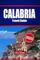 CALABRIA TRAVEL GUIDE 2025: Your Companion and Practical Insights to the Untamed South of Italy Where Ancient Attractions, Coastal Breezes, and Spicy Traditions Await B0F6C17DW7 Book Cover