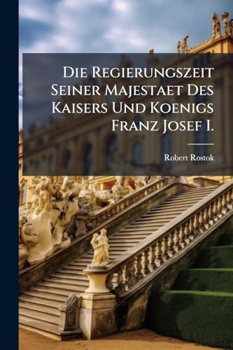 Die Regierungszeit Seiner Majestaet Des Kaisers Und Koenigs Franz Josef I.: Geschichtliche Rueckschau (German Edition)