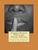Kingdom Women's Bible Study: Silently Suffering.: An Inside View of a Hurting Heart 1505300231 Book Cover