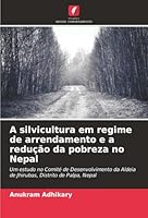A silvicultura em regime de arrendamento e a redução da pobreza no Nepal: Um estudo no Comité de Desenvolvimento da Aldeia de Jhirubas, Distrito de Palpa, Nepal (Portuguese Edition) 6203899054 Book Cover