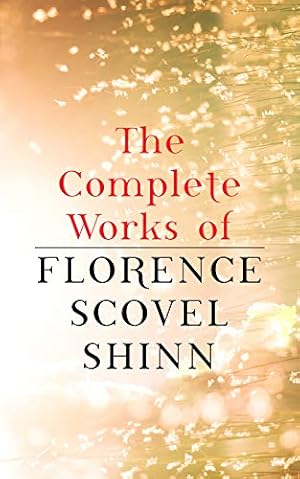 The Complete Works of Florence Scovel Shinn: The Game of Life and How to Play It, Your Word is Your Wand, The Secret Door to Success, The Power of the Spoken Word