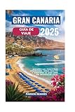 GRAN CANARIA GUÍA DE VIAJE 2025: Descubra las principales atracciones, gemas ocultas y aventuras al aire libre con información local