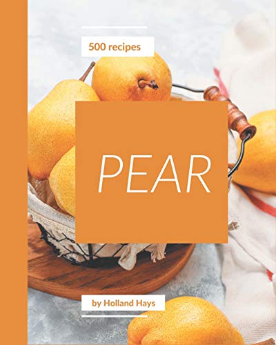 500 Pear Recipes: Pear Cookbook - The Magic to Create Incredible Flavor!