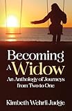 Becoming A Widow: An Anthology of Journeys from Two to One