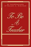 TO BE A TEACHER: AN AUTOBIOGRAPHY OF RUSSELL J. ARMSTEAD 0595388426 Book Cover
