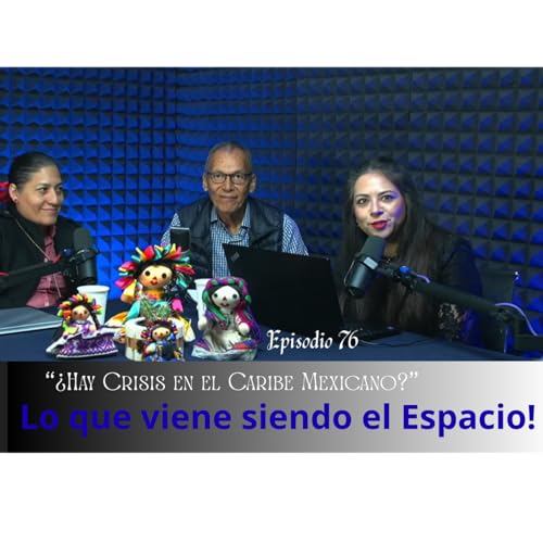 Episodio 76 &iquest;Hay Crisis en el Caribe Mexicano?; Lo que viene siendo el Espacio!!