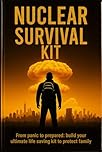 NUCLEAR SURVIVAL KIT: FROM PANIC TO PREPARED, BUILD YOUR ULTIMATE LIFE SAVING KIT TO PROTECT FAMILY