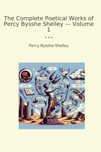 The Complete Poetical Works of Percy Bysshe Shelley — Volume 1 (Classic Books)