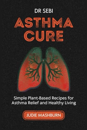 DR SEBI ASTHMA CURE: Simple Plant-Based Recipes for Asthma Relief and Healthy Living (Dr Sebi Alkaline Diet Guide)