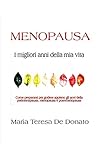  MENOPAUSA - I migliori anni della mia vita: Come prepararsi per godere appieno degli anni della perimenopausa, menopausa e post-menopausa