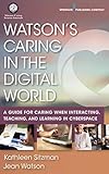 Watson's Caring in the Digital World: A Guide for Caring when Interacting, Teaching, and Learning in Cyberspace