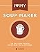 I Love My Soup Maker: The Only Soup Machine Recipe Book You'll Ever Need