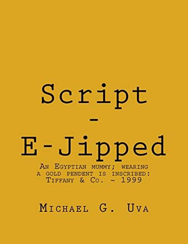 Script - E-Jipped: Archeologists discover a forty-five hundred year old Egyptian mummy wearing a golden pendent that has been inscribed in English; Tiffany & Co. ~ MMIV Paperback – July 7, 2016