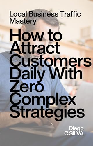 Local Business Traffic Mastery : How to Attract Customers Daily With Zero Complex Strategies (The Attention Mastery Collection Livro 2)