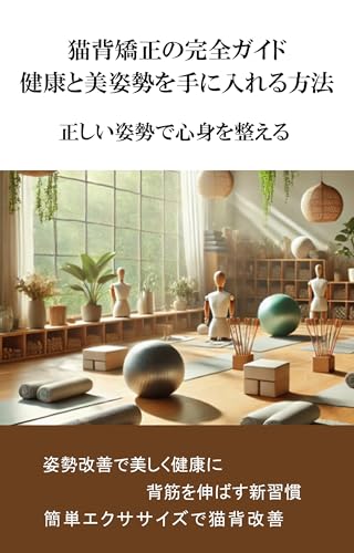猫背矯正の完全ガイド ：健康と美姿勢を手に入れる方法: 正しい姿勢で心身を整える