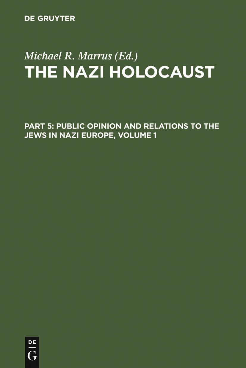 The Nazi Holocaust. Part 5: Public Opinion and Relations to the Jews in Nazi Europe. Volume 1: Part 5. Volume 1