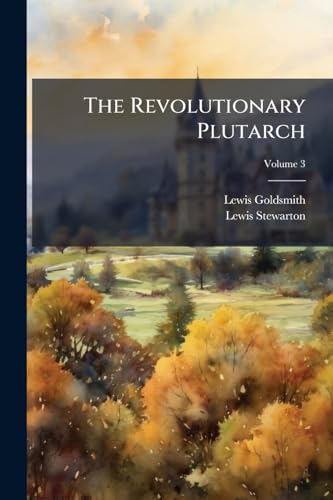 The Revolutionary Plutarch: Exhibiting the Most Distinguished Characters, Literary, Military, and Political, in the Recent Annals of the French Republic; Volume 3