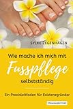 WIE MACHE ICH MICH MIT FUSSPFLEGE SELBSTSTÄNDIG: EIN PRAXISLEITFADEN FÜR EXISTENZGRÜNDER