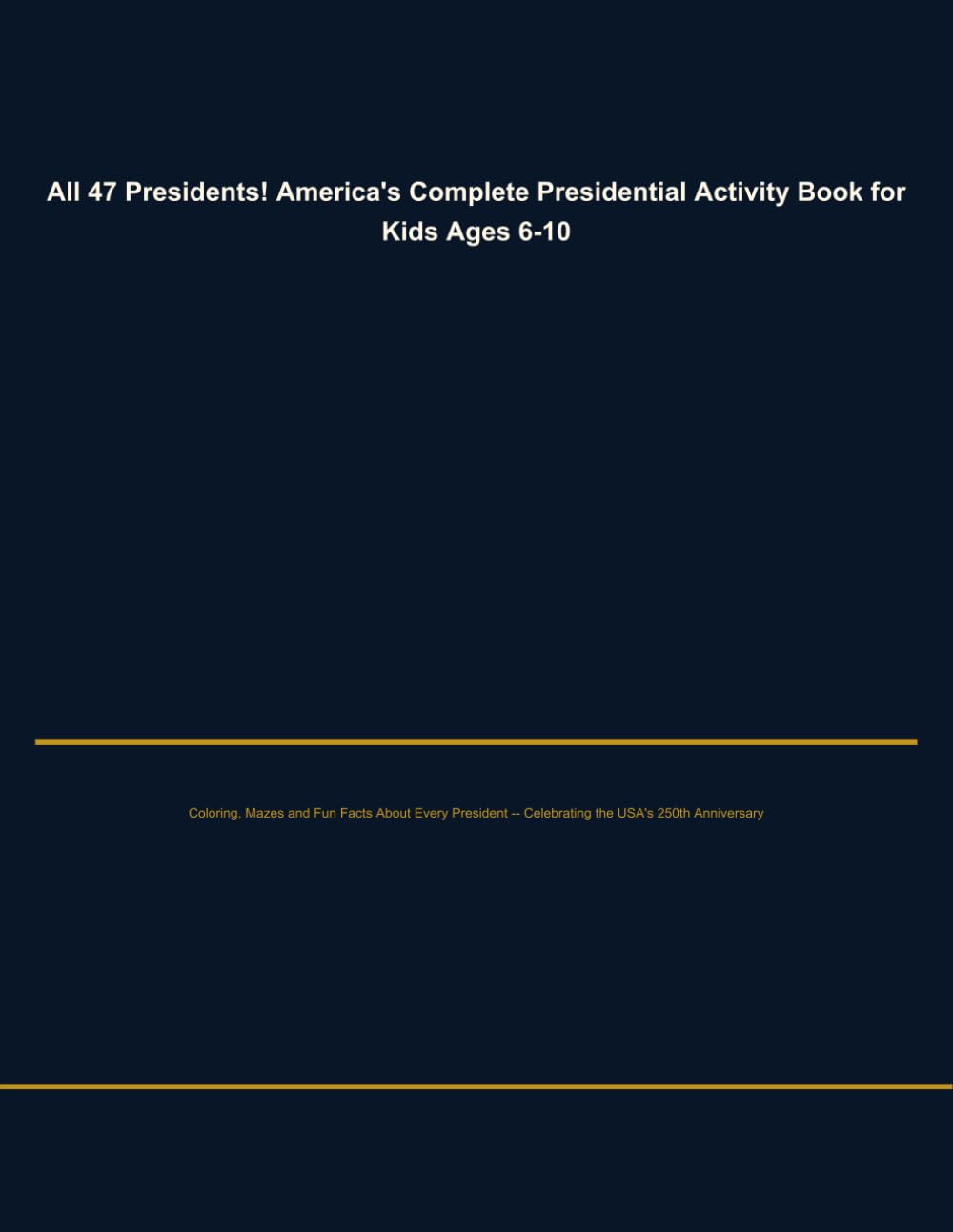 All 47 Presidents! America's Complete Presidential Activity Book for Kids Ages 6-10: Coloring, Mazes and Fun Facts About Every President — Celebrating the USA's 250th Anniversary