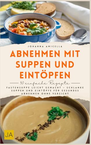 Abnehmen mit Suppen und Eintöpfen: Fastensuppe leicht gemacht – Schlanke Suppen und Eintöpfe für gesundes Abnehmen ohne Verzicht
