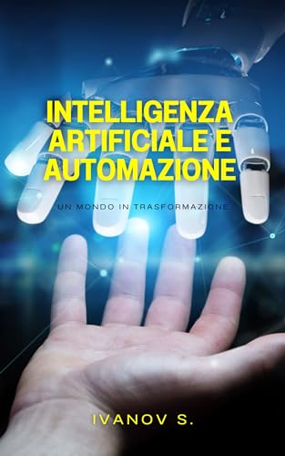Intelligenza Artificiale e Automazione : Un Mondo in Trasformazione (Italian Edition)