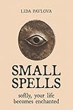 Small Spells: Softly, Your Life Becomes Enchanted